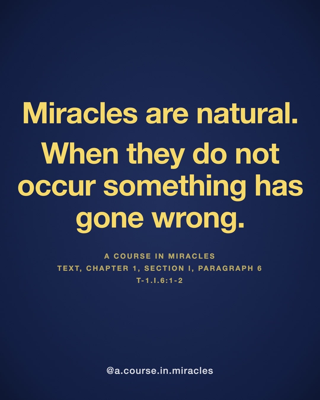 "Miracles are natural. When they do not occur something has gone wrong." — A Course in Miracles, T-1.I.6:1-2