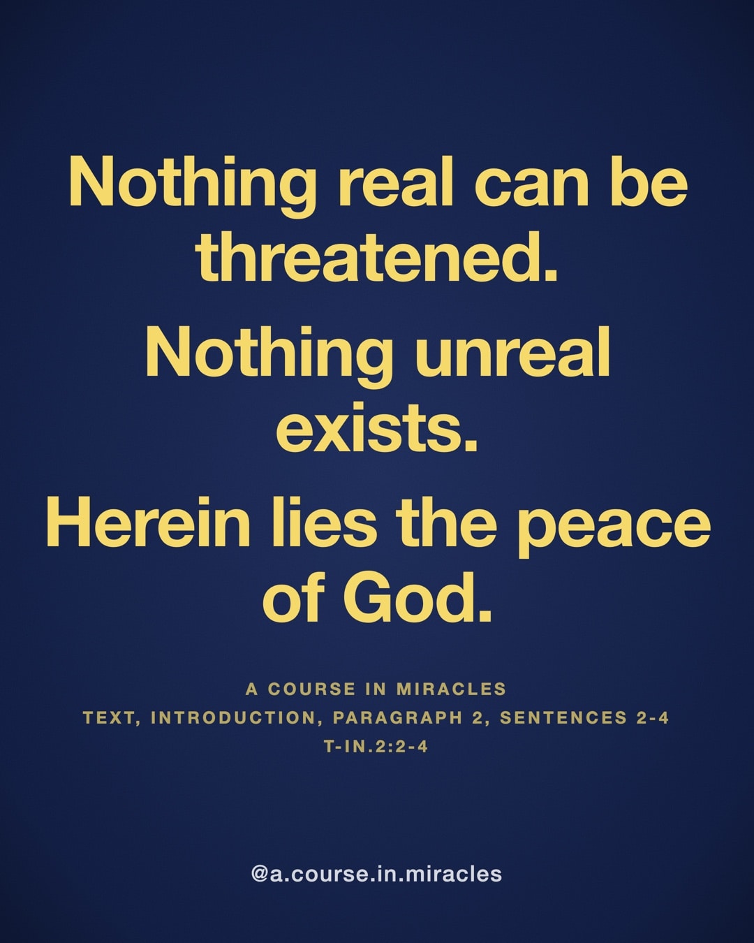 "Nothing real can be threatened. Nothing unreal exists. Herein lies the peace of God." — A Course in Miracles, T-in.2:2-4