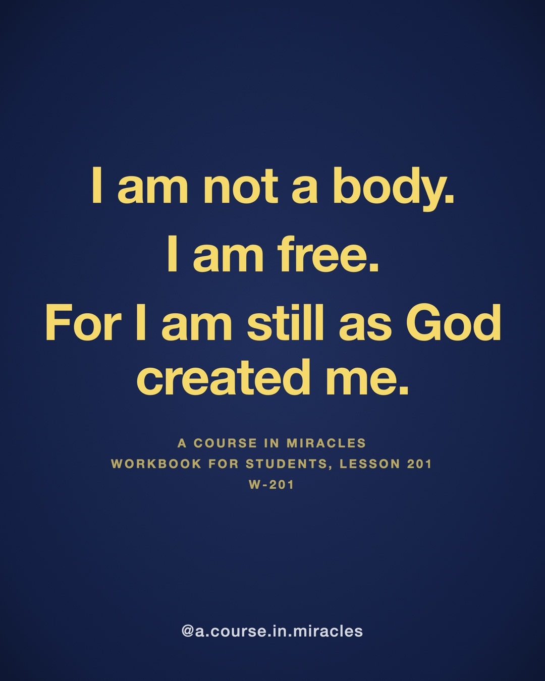 "I am not a body. I am free. For I am still as God created me." — A Course in Miracles, W-201