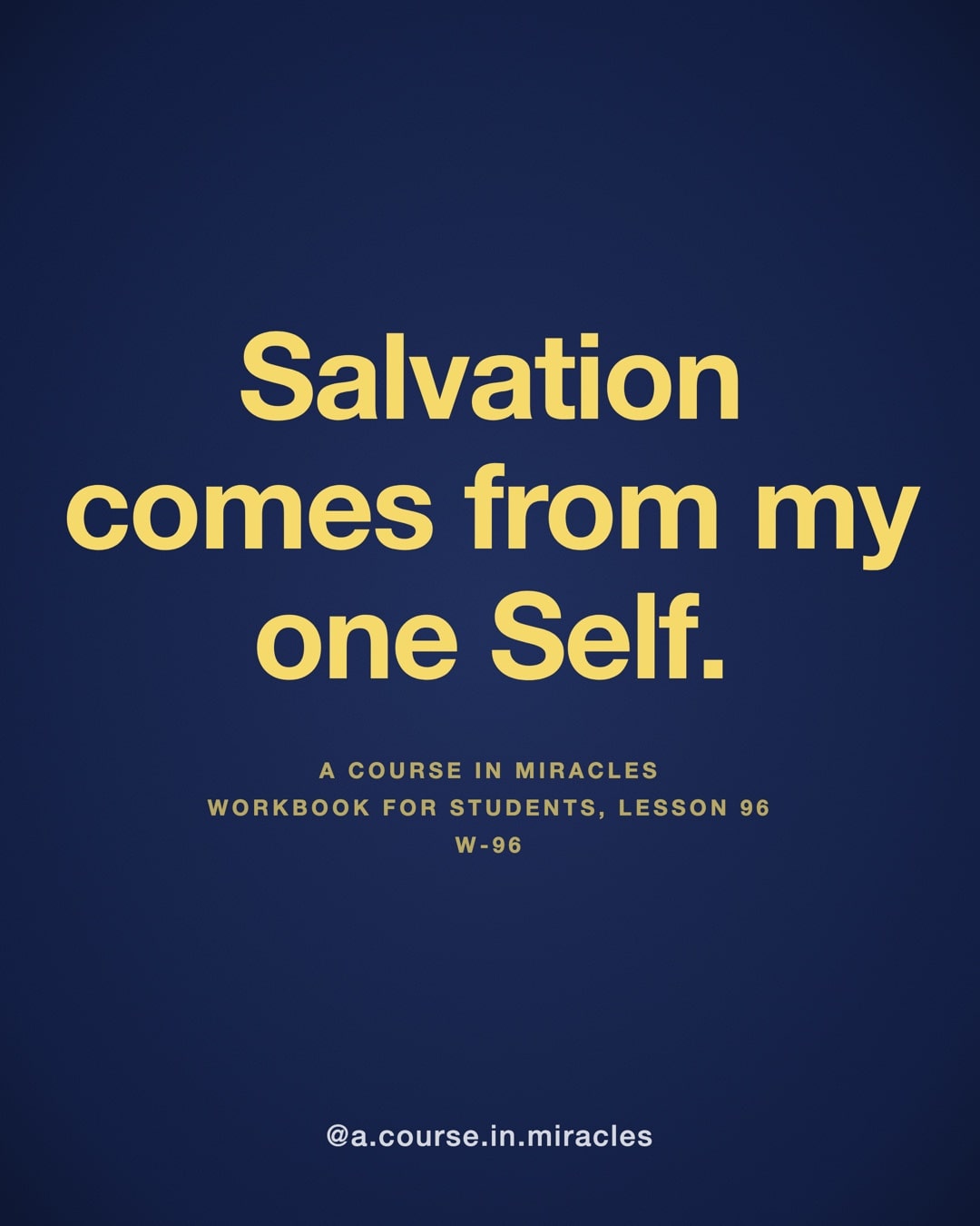 "Salvation comes from my one Self." — A Course in Miracles, W-96